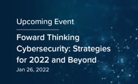 Forward Thinking Cybersecurity Strategies for 2022 and Beyond
