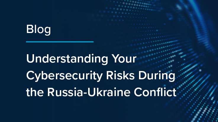 Understanding Your Cybersecurity Risks During the Russia-Ukraine Conflict