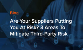 Are Your Suppliers Putting You At Risk? 3 Areas to Mitigate Third-Party Risk