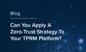 Can You Apply A Zero-Trust Strategy To Your TPRM Platform?