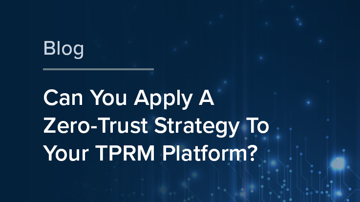 Can You Apply A Zero-Trust Strategy To Your TPRM Platform?