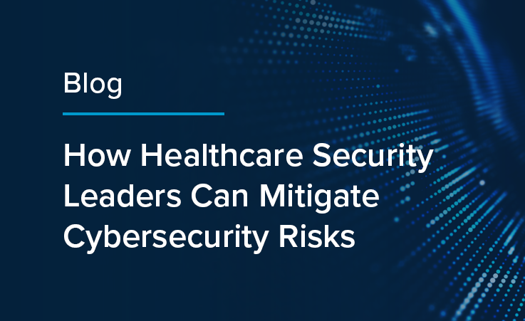 How Healthcare Security Leaders Can Mitigate Cybersecurity Risks